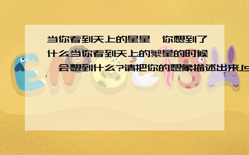 当你看到天上的星星,你想到了什么当你看到天上的繁星的时候,会想到什么?请把你的想象描述出来.[50字左右即可]