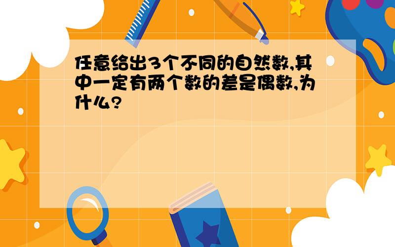 任意给出3个不同的自然数,其中一定有两个数的差是偶数,为什么?