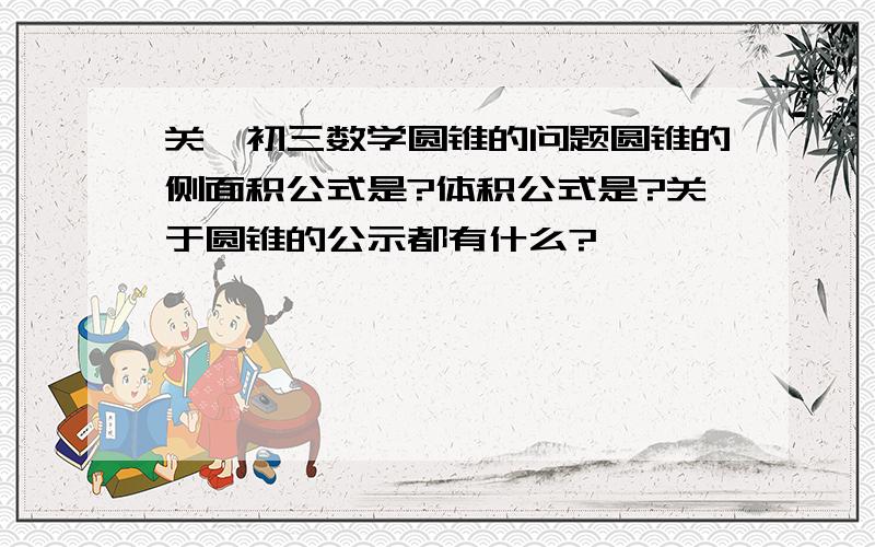 关於初三数学圆锥的问题圆锥的侧面积公式是?体积公式是?关于圆锥的公示都有什么?