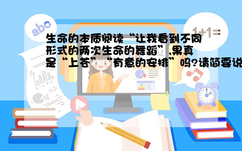 生命的本质阅读“让我看到不同形式的两次生命的舞蹈”,果真是“上苍”“有意的安排”吗?请简要说说你的理解.