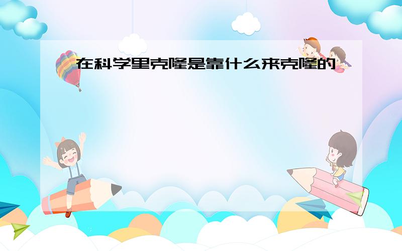 在科学里克隆是靠什么来克隆的,