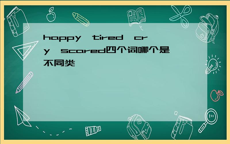 happy,tired,cry,scared四个词哪个是不同类