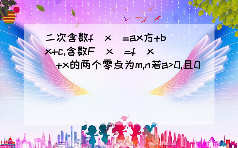 二次含数f(x)=ax方+bx+c,含数F(x)=f(x)+x的两个零点为m,n若a>0,且0