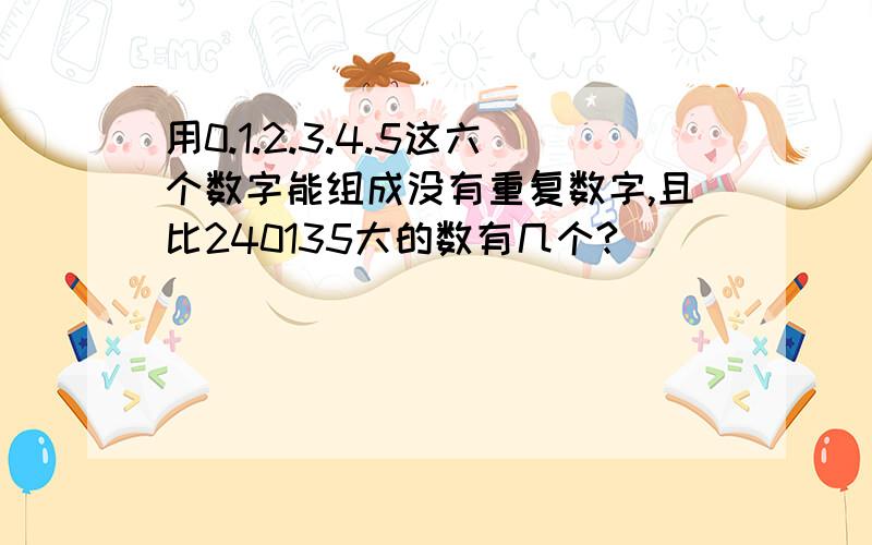 用0.1.2.3.4.5这六个数字能组成没有重复数字,且比240135大的数有几个?