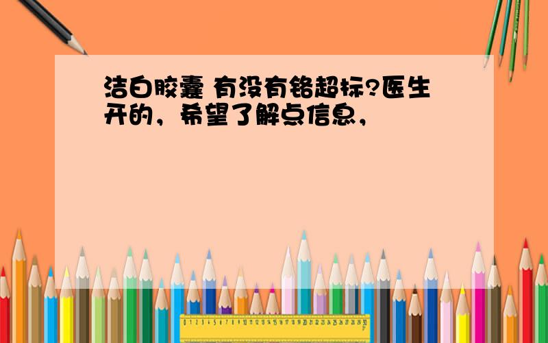 洁白胶囊 有没有铬超标?医生开的，希望了解点信息，