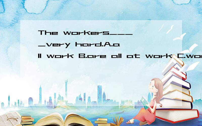 The workers____very hard.A.all work B.are all at work C.work all 为什么选A?Who is the man ____ a pair of red trainers?A.withB.wearsC.dress为什么选A?