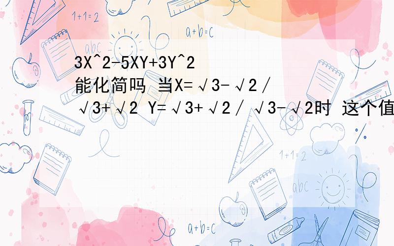 3X^2-5XY+3Y^2 能化简吗 当X=√3-√2∕√3+√2 Y=√3+√2∕√3-√2时 这个值等于?是在写不来