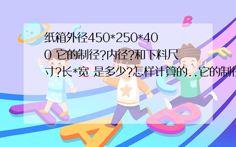 纸箱外径450*250*400 它的制径?内径?和下料尺寸?长*宽 是多少?怎样计算的..它的制径?内径?和下料尺寸?长*宽 是多少?怎样计算的..5层的AB楞