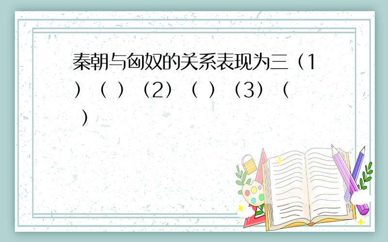 秦朝与匈奴的关系表现为三（1）（ ）（2）（ ）（3）（ ）