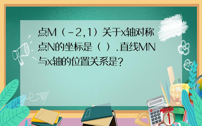 点M（-2,1）关于x轴对称点N的坐标是（ ）.直线MN与x轴的位置关系是?