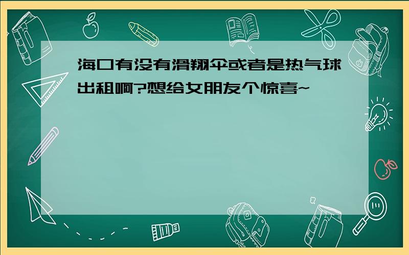 海口有没有滑翔伞或者是热气球出租啊?想给女朋友个惊喜~