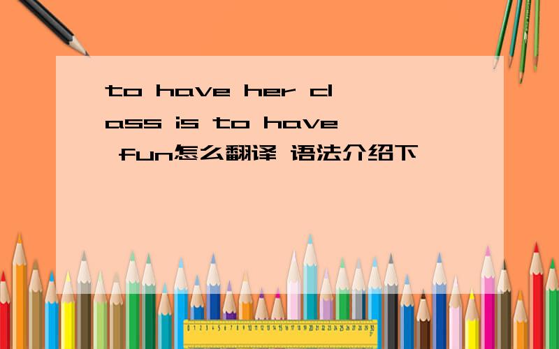 to have her class is to have fun怎么翻译 语法介绍下