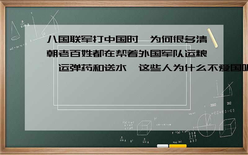 八国联军打中国时,为何很多清朝老百姓都在帮着外国军队运粮,运弹药和送水,这些人为什么不爱国呢?