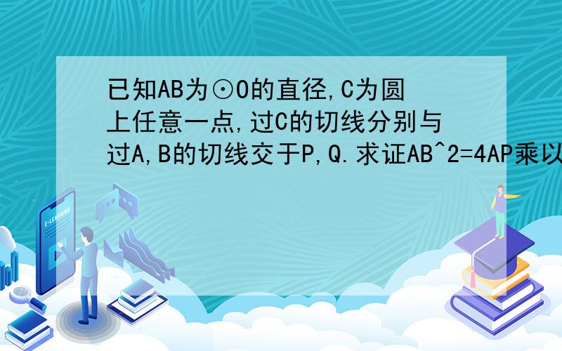 已知AB为⊙O的直径,C为圆上任意一点,过C的切线分别与过A,B的切线交于P,Q.求证AB^2=4AP乘以BQ