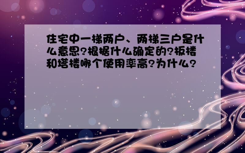 住宅中一梯两户、两梯三户是什么意思?根据什么确定的?板楼和塔楼哪个使用率高?为什么?