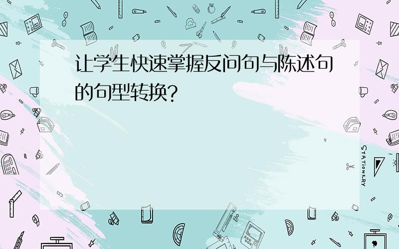 让学生快速掌握反问句与陈述句的句型转换?