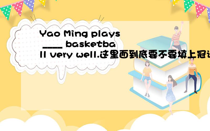 Yao Ming plays ____ basketball very well.这里面到底要不要填上冠词呢?