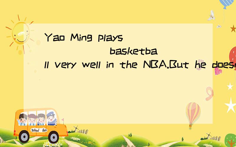 Yao Ming plays______basketball very well in the NBA.But he doesn't like to play_____violin.[ ]A.a; a B.a; the C.the; / D./; the