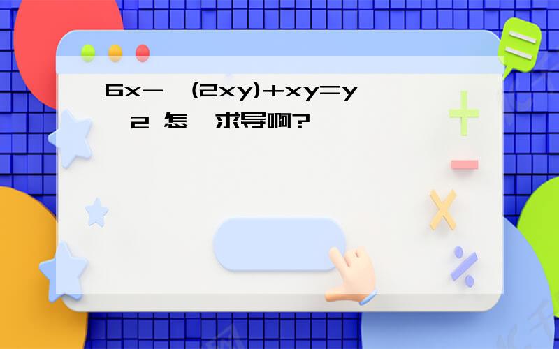 6x-√(2xy)+xy=y^2 怎麼求导啊?