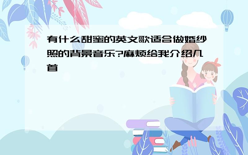 有什么甜蜜的英文歌适合做婚纱照的背景音乐?麻烦给我介绍几首,