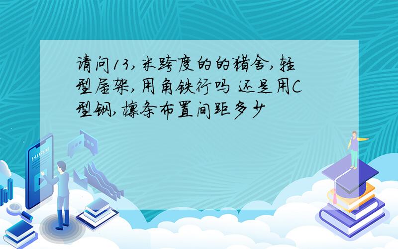 请问13,米跨度的的猪舍,轻型屋架,用角铁行吗 还是用C型钢,檩条布置间距多少