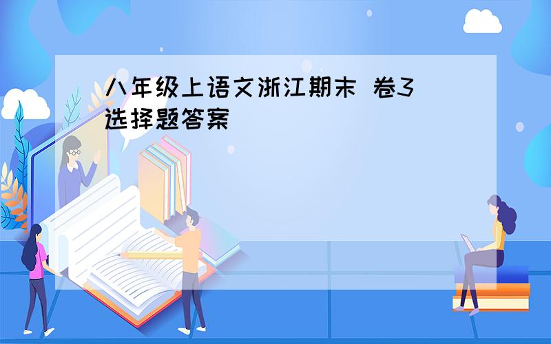 八年级上语文浙江期末 卷3 选择题答案