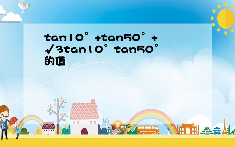 tan10°+tan50°+√3tan10°tan50°的值