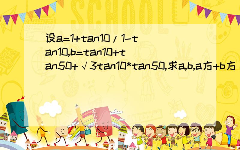 设a=1+tan10/1-tan10,b=tan10+tan50+√3tan10*tan50,求a,b,a方+b方/2的大小关系,是（a方+b方）/2