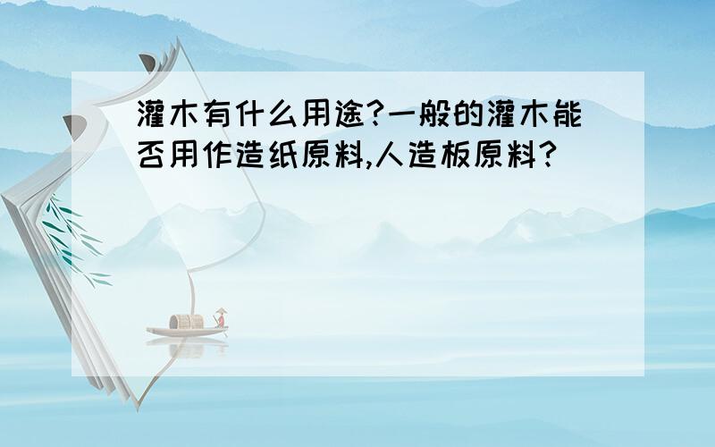 灌木有什么用途?一般的灌木能否用作造纸原料,人造板原料?