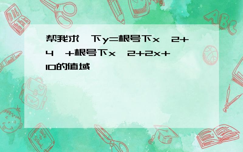 帮我求一下y=根号下x^2+4  +根号下x^2+2x+10的值域