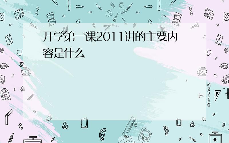 开学第一课2011讲的主要内容是什么