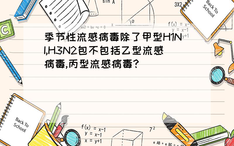 季节性流感病毒除了甲型H1NI,H3N2包不包括乙型流感病毒,丙型流感病毒?