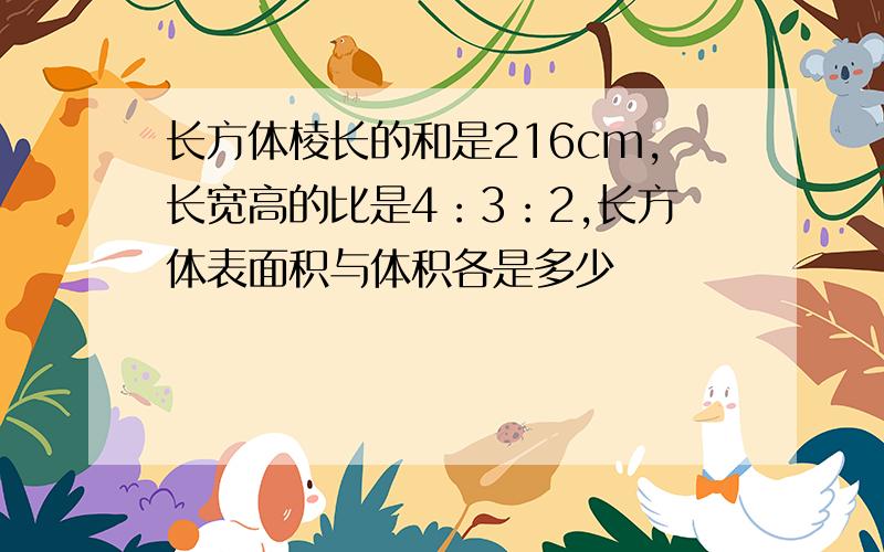 长方体棱长的和是216cm,长宽高的比是4：3：2,长方体表面积与体积各是多少