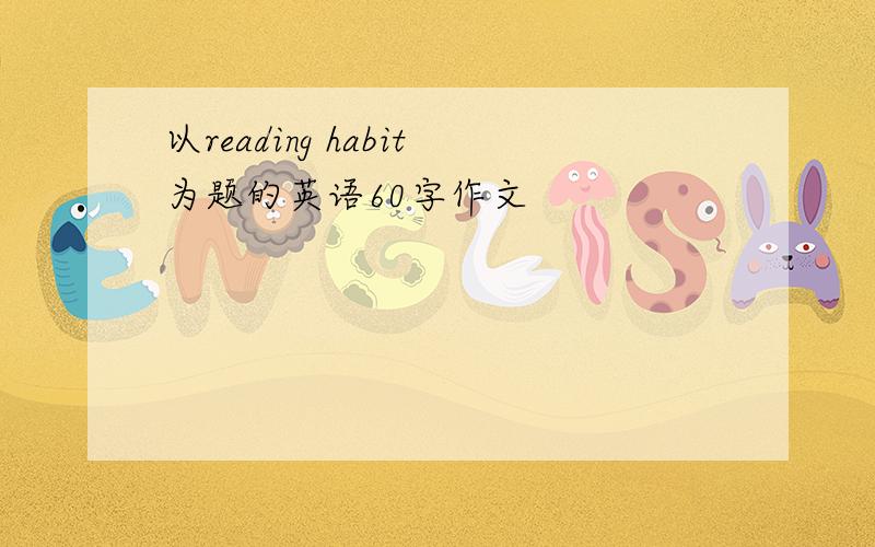 以reading habit为题的英语60字作文