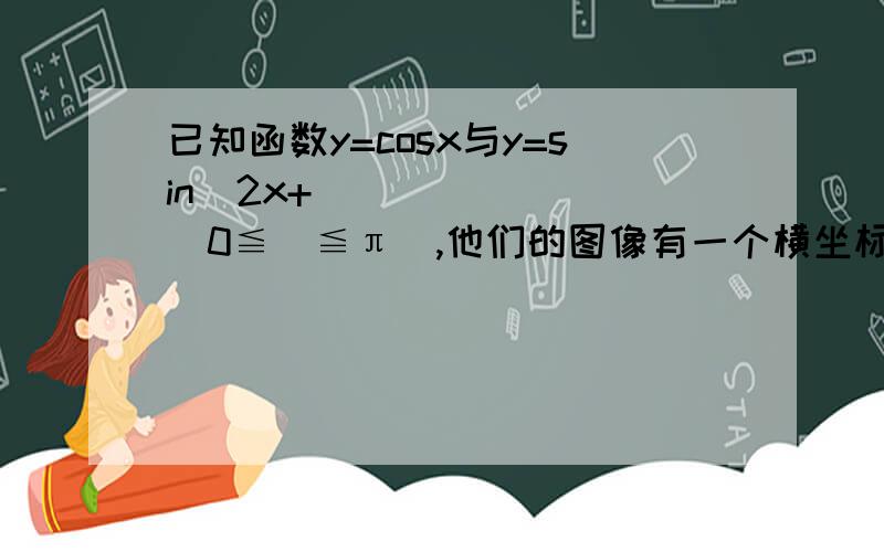 已知函数y=cosx与y=sin(2x+ℓ)(0≦ℓ≦π),他们的图像有一个横坐标为π/3的交点则ℓ的值是