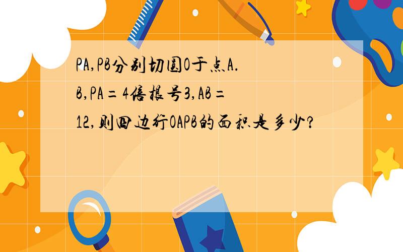 PA,PB分别切圆O于点A.B,PA=4倍根号3,AB=12,则四边行OAPB的面积是多少?