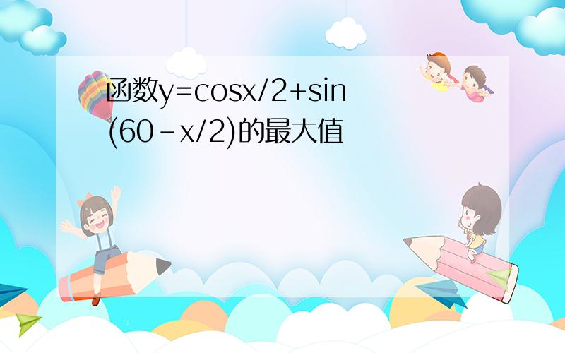 函数y=cosx/2+sin(60-x/2)的最大值