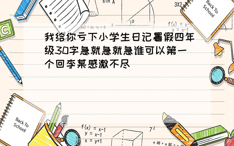 我给你亏下小学生日记暑假四年级30字急就急就急谁可以第一个回李某感激不尽