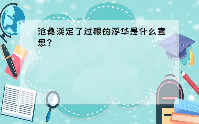 沧桑淡定了过眼的浮华是什么意思?