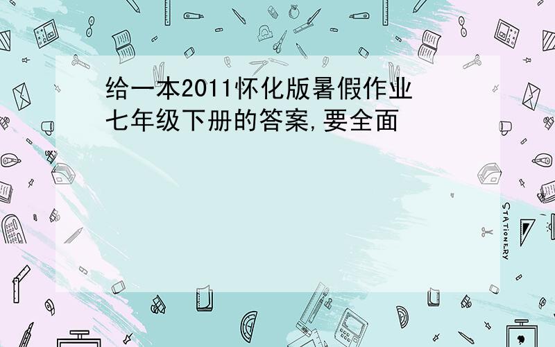 给一本2011怀化版暑假作业七年级下册的答案,要全面