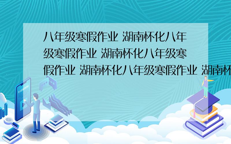 八年级寒假作业 湖南怀化八年级寒假作业 湖南怀化八年级寒假作业 湖南怀化八年级寒假作业 湖南怀化八年级寒假作业 湖南怀化八年级寒假作业 湖南怀化八年级寒假作业 湖南怀化八年级寒