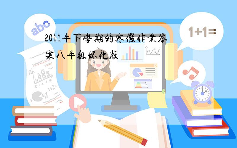 2011年下学期的寒假作业答案八年级怀化版