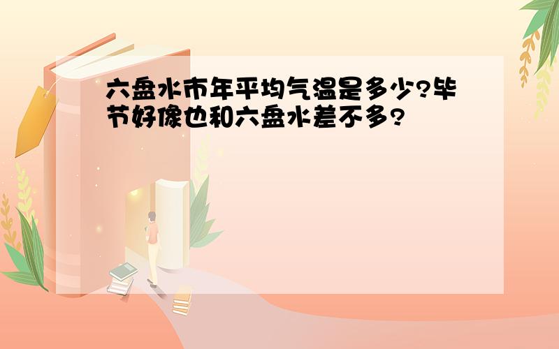 六盘水市年平均气温是多少?毕节好像也和六盘水差不多?