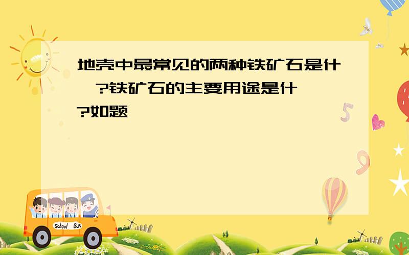 地壳中最常见的两种铁矿石是什麼?铁矿石的主要用途是什麼》?如题