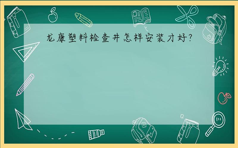 龙康塑料检查井怎样安装才好?