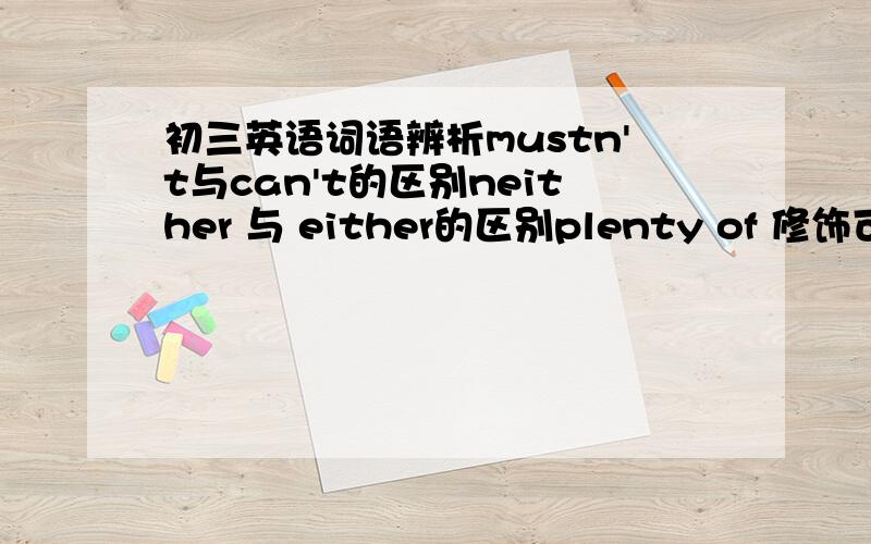 初三英语词语辨析mustn't与can't的区别neither 与 either的区别plenty of 修饰可数名词还是不可数名词anxious的 worried区别