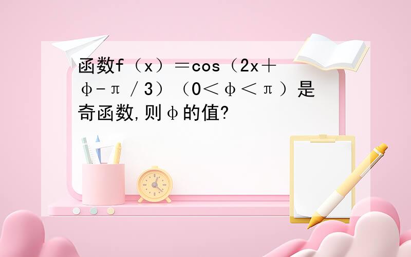 函数f（x）＝cos（2x＋φ-π／3）（0＜φ＜π）是奇函数,则φ的值?