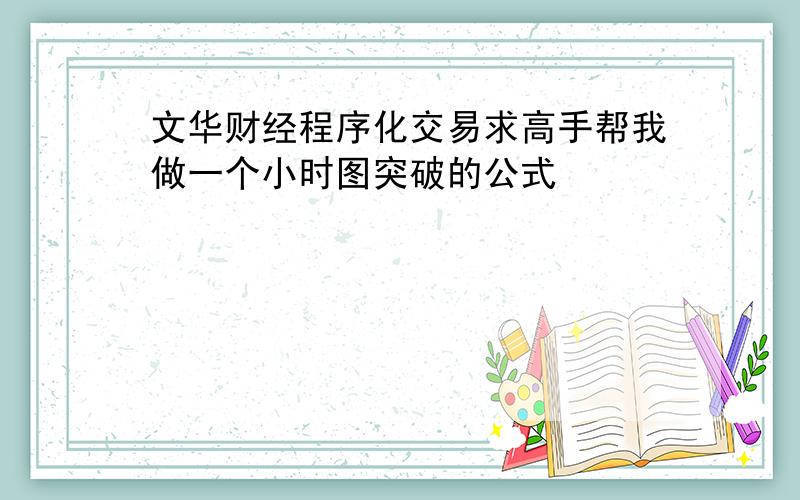 文华财经程序化交易求高手帮我做一个小时图突破的公式