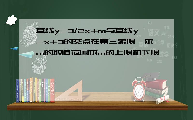 直线y=3/2x+m与直线y=x+3的交点在第三象限,求m的取值范围求m的上限和下限