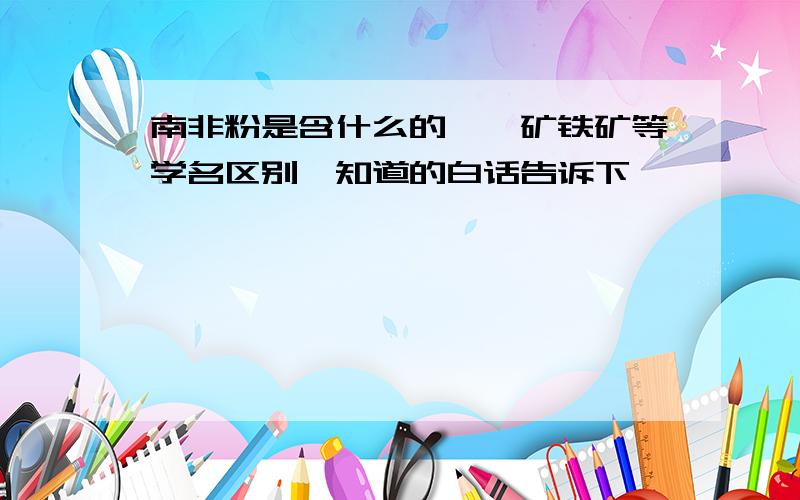 南非粉是含什么的,铬矿铁矿等学名区别,知道的白话告诉下